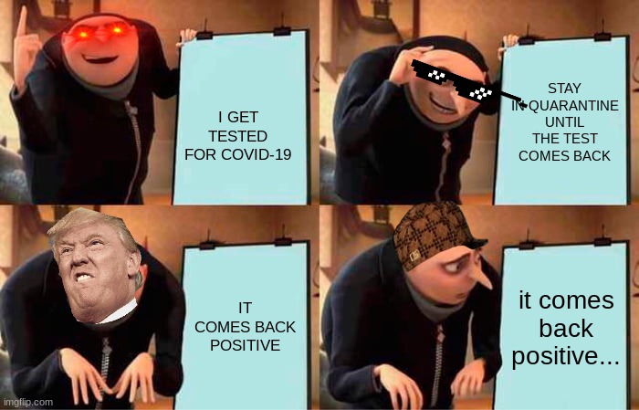 Gru's Plan | STAY IN QUARANTINE UNTIL THE TEST COMES BACK; I GET TESTED FOR COVID-19; IT COMES BACK POSITIVE; it comes back positive... | image tagged in memes,gru's plan | made w/ Imgflip meme maker