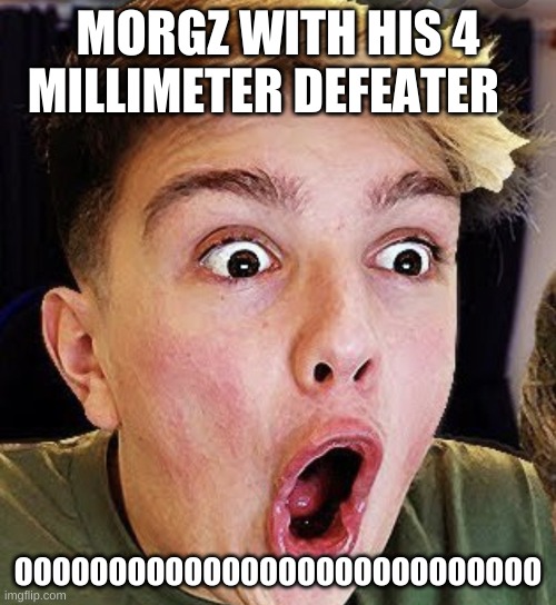 Making fun of morgz | MORGZ WITH HIS 4 MILLIMETER DEFEATER; OOOOOOOOOOOOOOOOOOOOOOOOOOOO | image tagged in making fun of morgz | made w/ Imgflip meme maker