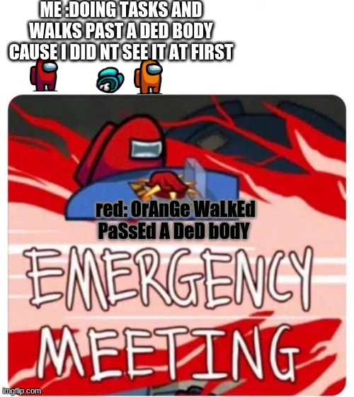 False accusation. | ME :DOING TASKS AND WALKS PAST A DED BODY CAUSE I DID NT SEE IT AT FIRST; red: OrAnGe WaLkEd PaSsEd A DeD bOdY | image tagged in emergency meeting among us,false | made w/ Imgflip meme maker