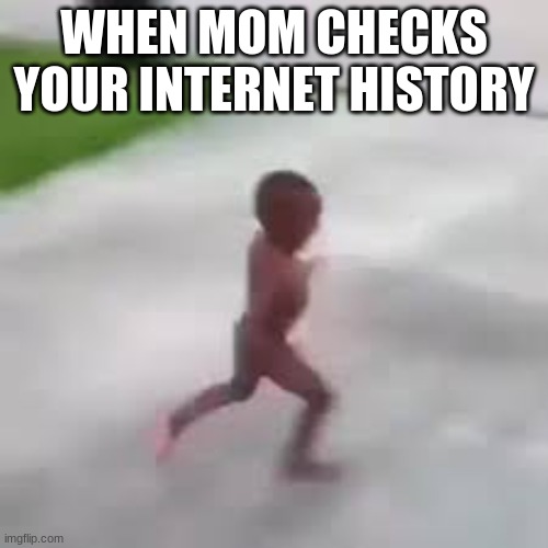 i have to go |  WHEN MOM CHECKS YOUR INTERNET HISTORY | image tagged in i have to go | made w/ Imgflip meme maker
