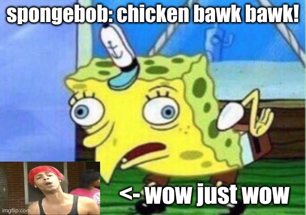 Mocking Spongebob Meme | spongebob: chicken bawk bawk! <- wow just wow | image tagged in memes,mocking spongebob | made w/ Imgflip meme maker