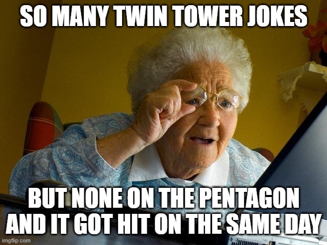 Grandma Finds The Internet Meme | SO MANY TWIN TOWER JOKES; BUT NONE ON THE PENTAGON AND IT GOT HIT ON THE SAME DAY | image tagged in memes,grandma finds the internet | made w/ Imgflip meme maker