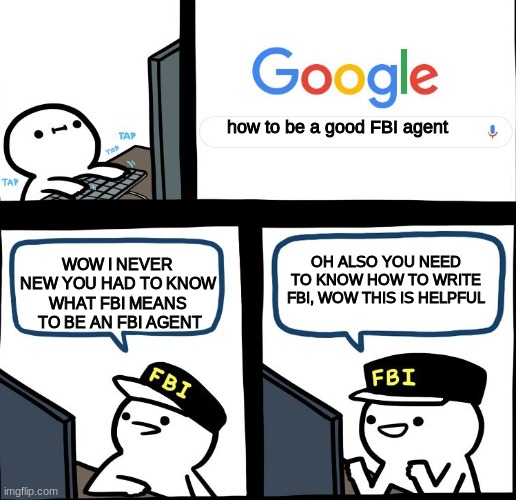 FBI billy | how to be a good FBI agent; WOW I NEVER NEW YOU HAD TO KNOW WHAT FBI MEANS  TO BE AN FBI AGENT; OH ALSO YOU NEED TO KNOW HOW TO WRITE FBI, WOW THIS IS HELPFUL | image tagged in fbi billy | made w/ Imgflip meme maker