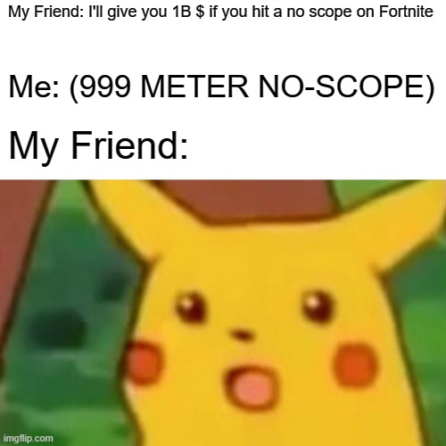 Surprised Pikachu Meme | My Friend: I'll give you 1B $ if you hit a no scope on Fortnite; Me: (999 METER NO-SCOPE); My Friend: | image tagged in memes,surprised pikachu | made w/ Imgflip meme maker
