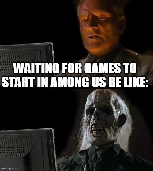 If You Take Literally 10 Years To Start A Game, This Is What Players Feel | WAITING FOR GAMES TO START IN AMONG US BE LIKE: | image tagged in memes,i'll just wait here | made w/ Imgflip meme maker