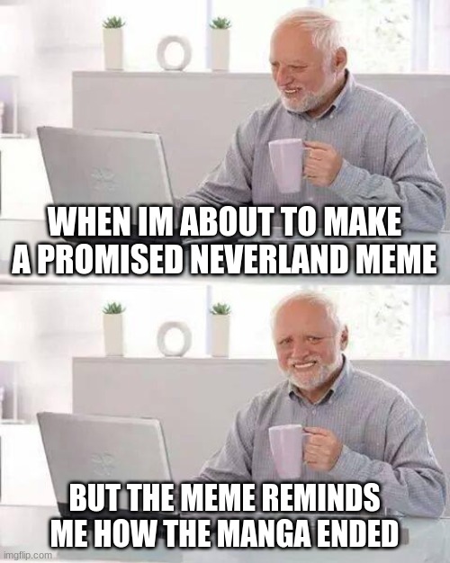 BY THE WAY, READ THE PROMISED NEVERLAND | WHEN IM ABOUT TO MAKE A PROMISED NEVERLAND MEME; BUT THE MEME REMINDS ME HOW THE MANGA ENDED | image tagged in memes,hide the pain harold | made w/ Imgflip meme maker