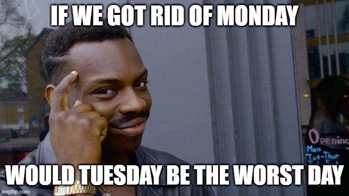 Roll Safe Think About It Meme | IF WE GOT RID OF MONDAY; WOULD TUESDAY BE THE WORST DAY | image tagged in memes,roll safe think about it | made w/ Imgflip meme maker