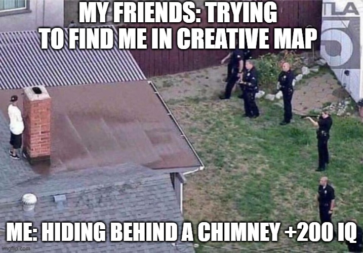 Fortnite meme | MY FRIENDS: TRYING TO FIND ME IN CREATIVE MAP; ME: HIDING BEHIND A CHIMNEY +200 IQ | image tagged in fortnite meme | made w/ Imgflip meme maker
