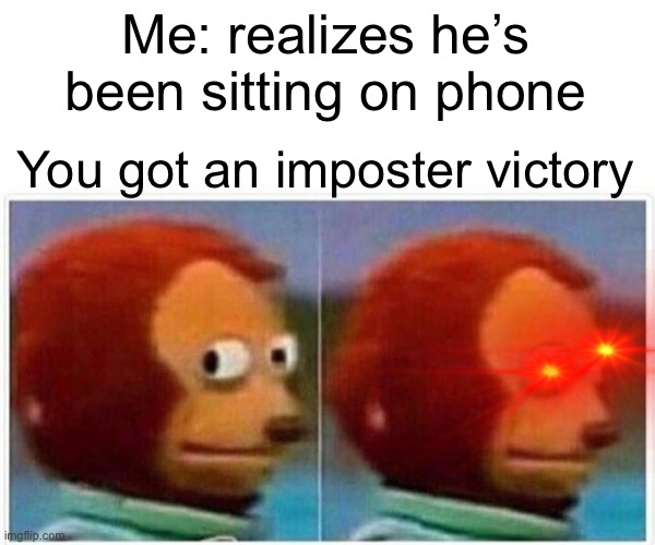 A surprise to be sure, but a welcome one | Me: realizes he’s been sitting on phone; You got an imposter victory | image tagged in memes,monkey puppet,among us,funny,among us meeting,there is 1 imposter among us | made w/ Imgflip meme maker