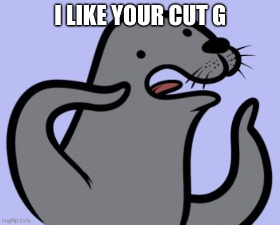 Homophobic Seal | I LIKE YOUR CUT G | image tagged in memes,homophobic seal | made w/ Imgflip meme maker