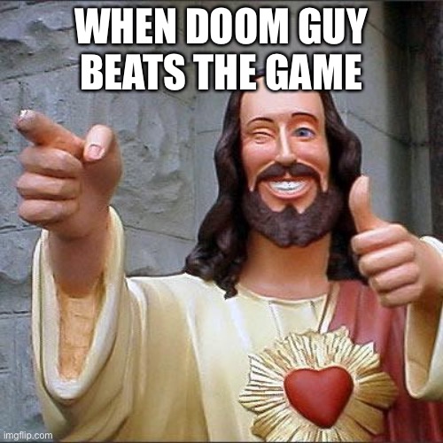 Buddy Christ | WHEN DOOM GUY BEATS THE GAME | image tagged in memes,buddy christ | made w/ Imgflip meme maker