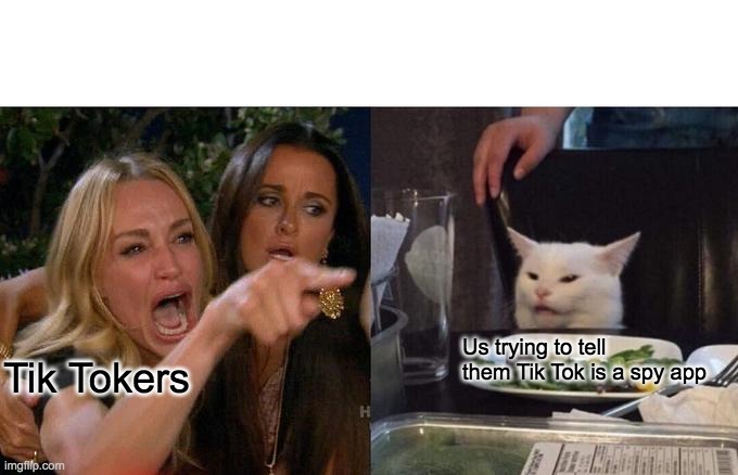 TikTokers yelling at not getting spy on | Us trying to tell them Tik Tok is a spy app; Tik Tokers | image tagged in memes,woman yelling at cat | made w/ Imgflip meme maker