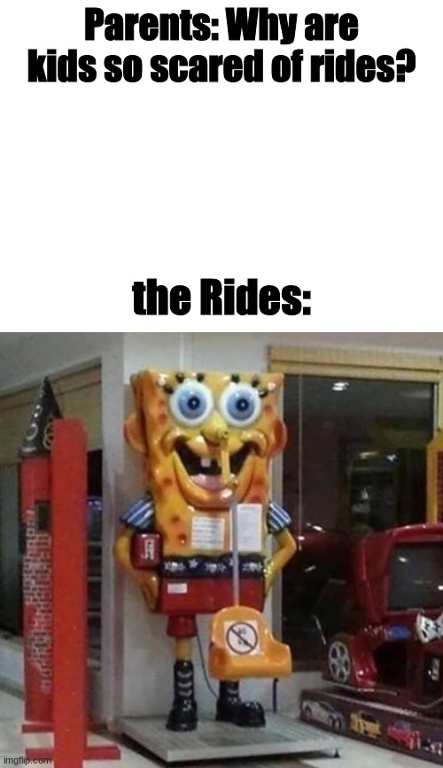 Parents: Why are kids so scared of rides? the Rides: | image tagged in blank white template | made w/ Imgflip meme maker