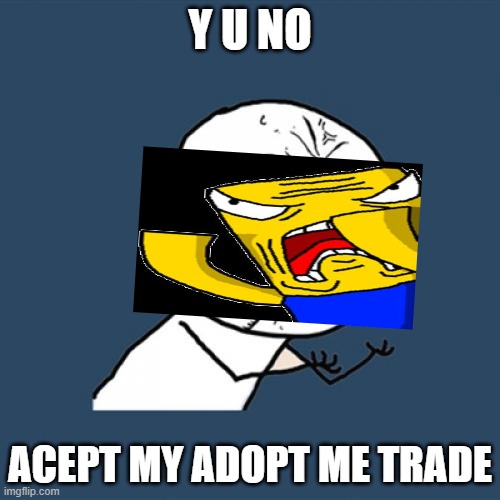 Y U No Meme | Y U NO; ACEPT MY ADOPT ME TRADE | image tagged in memes,y u no | made w/ Imgflip meme maker