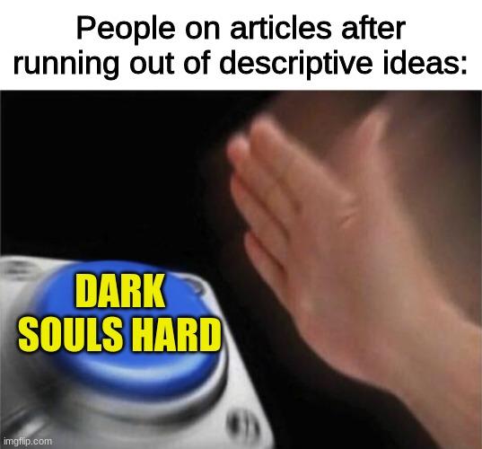 fr tho | People on articles after running out of descriptive ideas:; DARK SOULS HARD | image tagged in memes,blank nut button | made w/ Imgflip meme maker