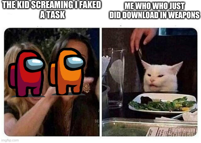 cat | THE KID SCREAMING I FAKED 
A TASK; ME WHO WHO JUST DID DOWNLOAD IN WEAPONS | image tagged in cat at dinner | made w/ Imgflip meme maker