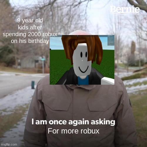 yes | 9 year old kids after spending 2000 robux on his birthday; For more robux | image tagged in memes,bernie i am once again asking for your support | made w/ Imgflip meme maker