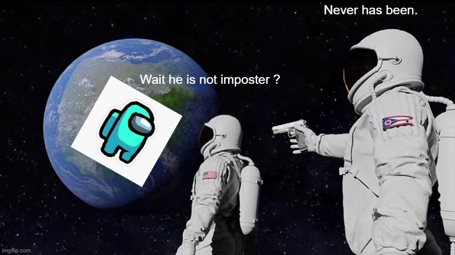 a | Never has been. Wait he is not imposter ? | image tagged in memes,always has been | made w/ Imgflip meme maker