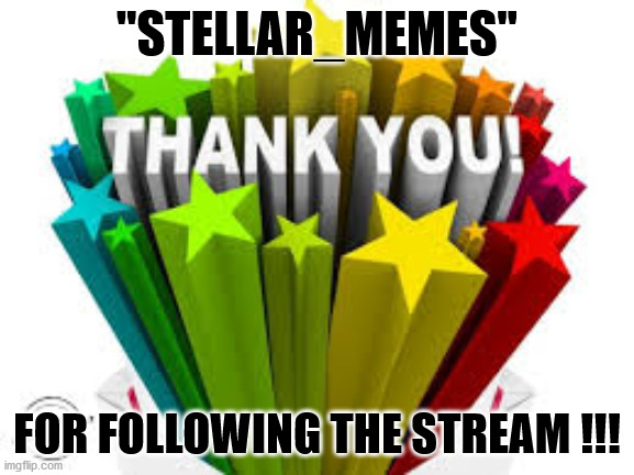 Thank you | "STELLAR_MEMES" FOR FOLLOWING THE STREAM !!! | image tagged in thank you | made w/ Imgflip meme maker