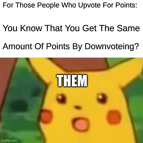 Surprised Pikachu | For Those People Who Upvote For Points:; You Know That You Get The Same; Amount Of Points By Downvoteing? THEM | image tagged in memes,surprised pikachu | made w/ Imgflip meme maker