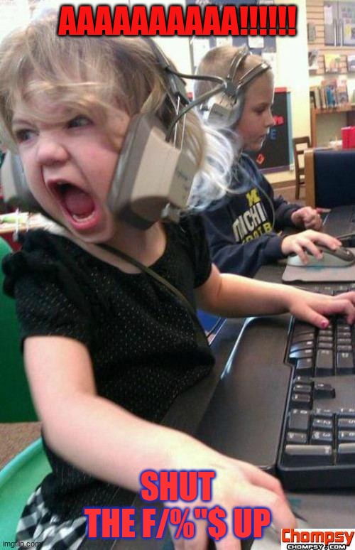 Angry Gamer Girl | AAAAAAAAAA!!!!!! SHUT THE F/%"$ UP | image tagged in screaming gamer girl | made w/ Imgflip meme maker