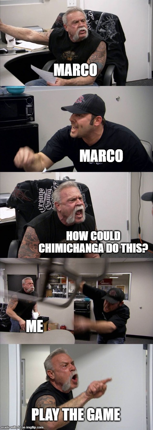 American Chopper Argument | MARCO; MARCO; HOW COULD CHIMICHANGA DO THIS? ME; PLAY THE GAME | image tagged in memes,american chopper argument | made w/ Imgflip meme maker