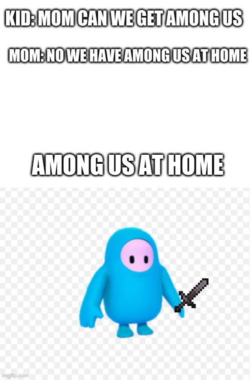 KID: MOM CAN WE GET AMONG US; MOM: NO WE HAVE AMONG US AT HOME; AMONG US AT HOME | image tagged in blank white template | made w/ Imgflip meme maker