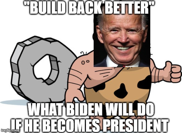 Look at the wheel | "BUILD BACK BETTER"; WHAT BIDEN WILL DO IF HE BECOMES PRESIDENT | image tagged in creepy joe biden,creepy uncle joe,creepy clown,democrats,demons,crying democrats | made w/ Imgflip meme maker