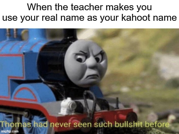 When the teacher makes you use your real name as your kahoot name | image tagged in thomas had never seen such bullshit before | made w/ Imgflip meme maker