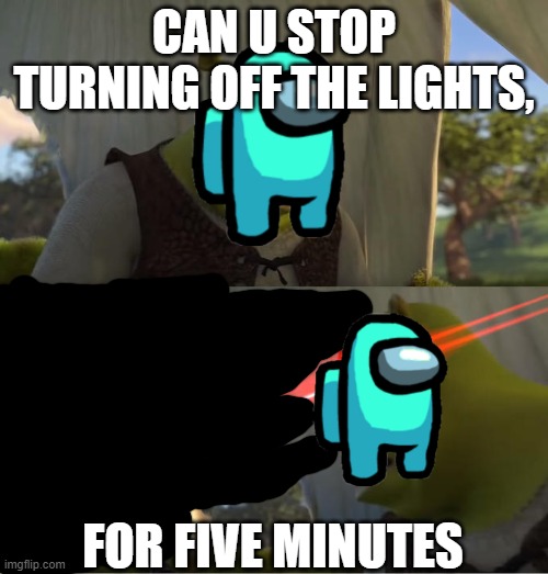 Shrek For Five Minutes | CAN U STOP TURNING OFF THE LIGHTS, FOR FIVE MINUTES | image tagged in shrek for five minutes | made w/ Imgflip meme maker