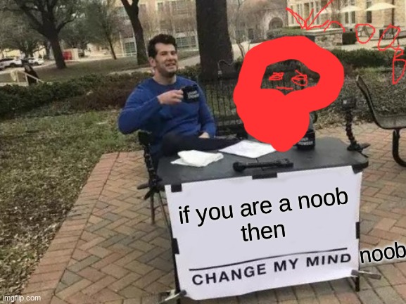 Change My Mind Meme | if you are a noob
then; noob | image tagged in memes,change my mind | made w/ Imgflip meme maker