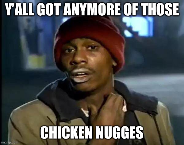 Y'all Got Any More Of That | Y’ALL GOT ANYMORE OF THOSE; CHICKEN NUGGETS | image tagged in memes,y'all got any more of that,addiction,beans | made w/ Imgflip meme maker