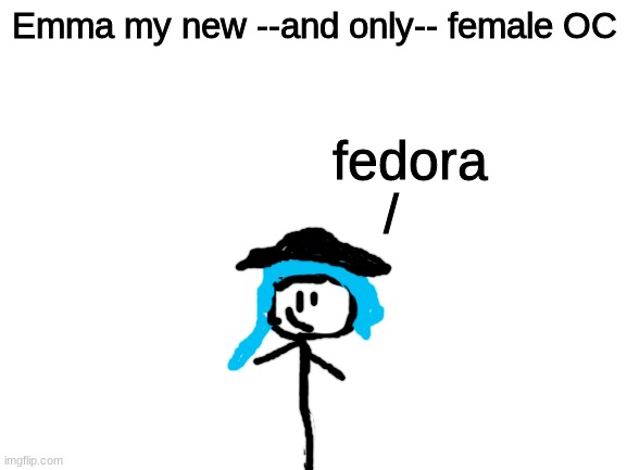 Emma! | Emma my new --and only-- female OC; fedora; / | image tagged in blank white template,stickman | made w/ Imgflip meme maker