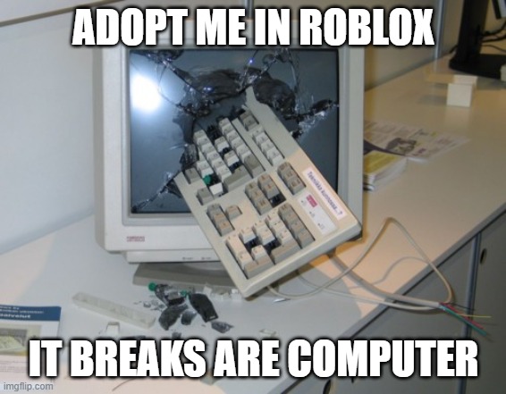 its breaks are computer | ADOPT ME IN ROBLOX; IT BREAKS ARE COMPUTER | image tagged in broken computer,jokes | made w/ Imgflip meme maker