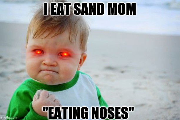 idk this kid | I EAT SAND MOM; "EATING NOSES" | image tagged in memes,success kid original | made w/ Imgflip meme maker