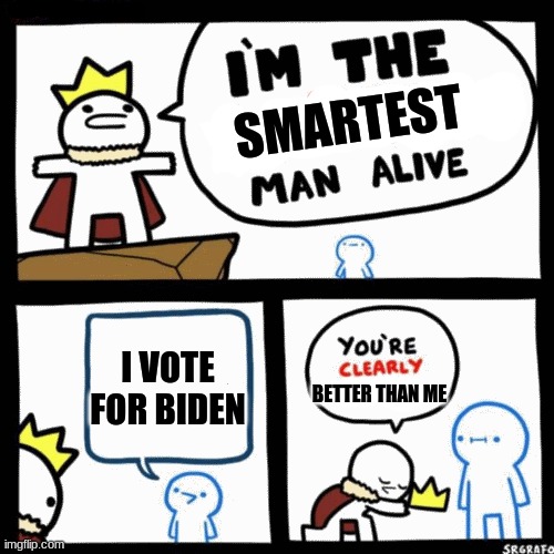 I'm the blank man alive | SMARTEST I VOTE FOR BIDEN BETTER THAN ME | image tagged in i'm the blank man alive | made w/ Imgflip meme maker