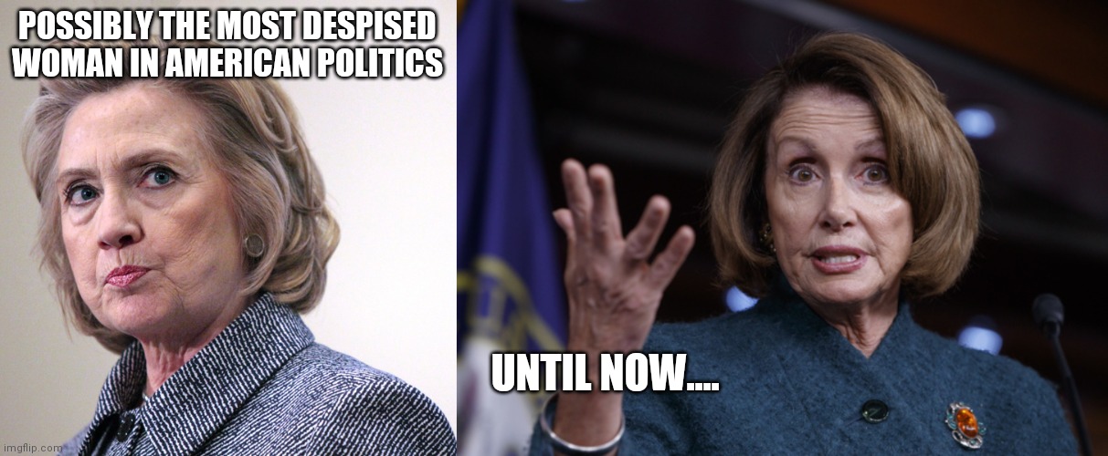 POSSIBLY THE MOST DESPISED WOMAN IN AMERICAN POLITICS; UNTIL NOW.... | image tagged in hillary clinton pissed,good old nancy pelosi | made w/ Imgflip meme maker