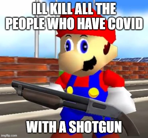 SMG4 Shotgun Mario | ILL KILL ALL THE PEOPLE WHO HAVE COVID WITH A SHOTGUN | image tagged in smg4 shotgun mario | made w/ Imgflip meme maker