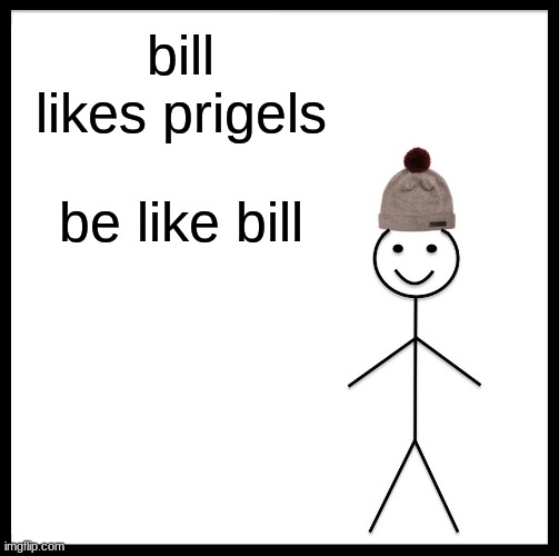 Be Like Bill Meme | bill likes prigels; be like bill | image tagged in memes,be like bill | made w/ Imgflip meme maker