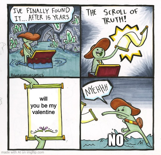 Forever alone | will you be my valentine; NO | image tagged in memes,the scroll of truth,ai meme,true love,valentine | made w/ Imgflip meme maker