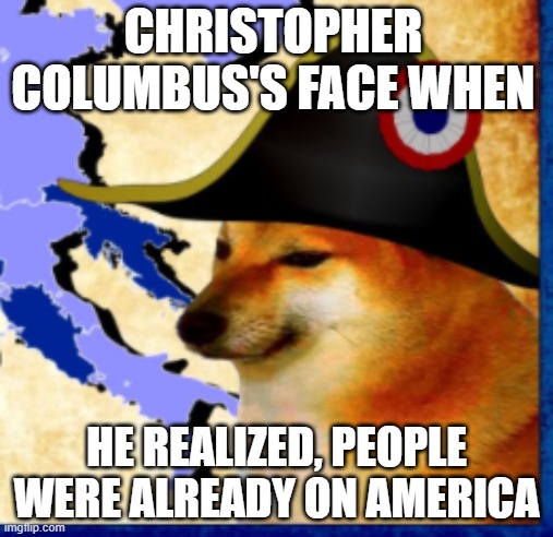 Meme Dog | CHRISTOPHER COLUMBUS'S FACE WHEN; HE REALIZED, PEOPLE WERE ALREADY ON AMERICA | image tagged in doge | made w/ Imgflip meme maker