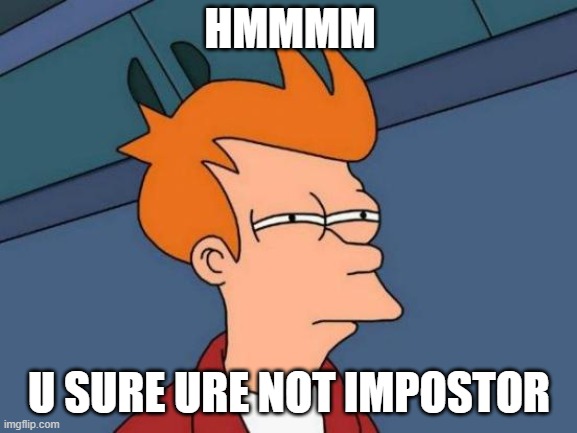 LOL | HMMMM; U SURE URE NOT IMPOSTOR | image tagged in memes,futurama fry | made w/ Imgflip meme maker