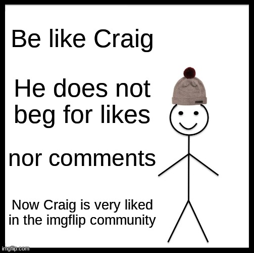 be like Craig | Be like Craig; He does not beg for likes; nor comments; Now Craig is very liked in the imgflip community | image tagged in memes,be like bill | made w/ Imgflip meme maker