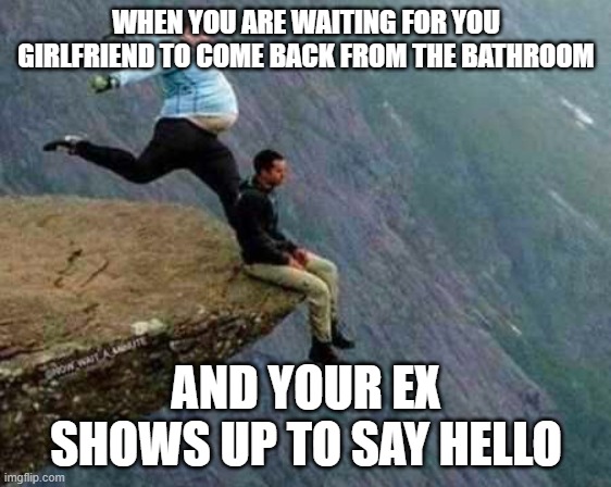 RUN! | WHEN YOU ARE WAITING FOR YOU GIRLFRIEND TO COME BACK FROM THE BATHROOM; AND YOUR EX SHOWS UP TO SAY HELLO | image tagged in run | made w/ Imgflip meme maker