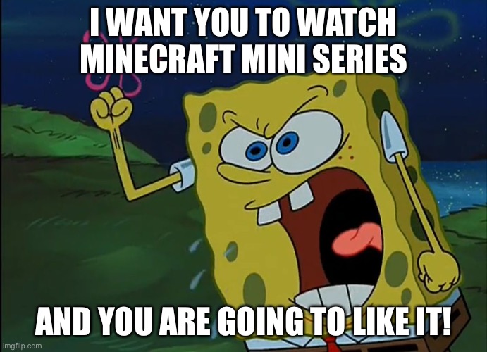 YOU ARE GONNA LIKE IT! | I WANT YOU TO WATCH MINECRAFT MINI SERIES; AND YOU ARE GOING TO LIKE IT! | image tagged in you are gonna like it,spongebob | made w/ Imgflip meme maker
