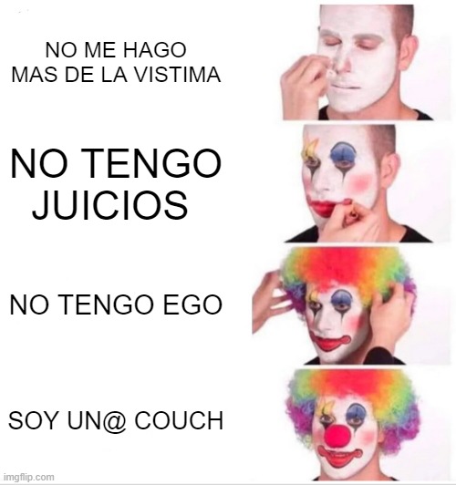 PROCESO DE COACHING | NO ME HAGO MAS DE LA VISTIMA; NO TENGO JUICIOS; NO TENGO EGO; SOY UN@ COUCH | image tagged in memes,clown applying makeup | made w/ Imgflip meme maker