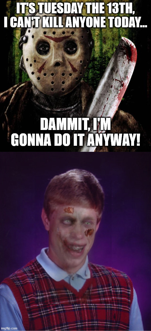 Whatever the 13th when you're Bad Luck Brian | IT'S TUESDAY THE 13TH, I CAN'T KILL ANYONE TODAY... DAMMIT, I'M GONNA DO IT ANYWAY! | image tagged in memes,zombie bad luck brian,jason voorhees | made w/ Imgflip meme maker