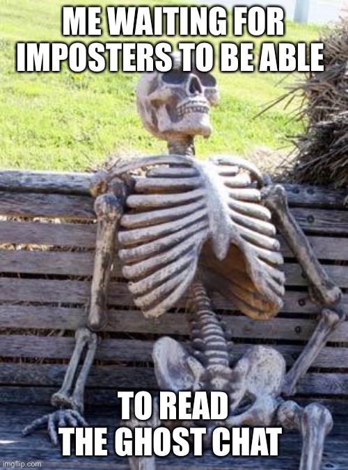 Pls make this happen- | ME WAITING FOR IMPOSTERS TO BE ABLE; TO READ THE GHOST CHAT | image tagged in memes,waiting skeleton | made w/ Imgflip meme maker