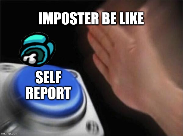 Blank Nut Button | IMPOSTER BE LIKE; SELF REPORT | image tagged in memes,blank nut button | made w/ Imgflip meme maker