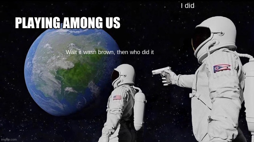 Among Us Always Has Been | I did; PLAYING AMONG US; Wait it wasn brown, then who did it | image tagged in memes,always has been | made w/ Imgflip meme maker